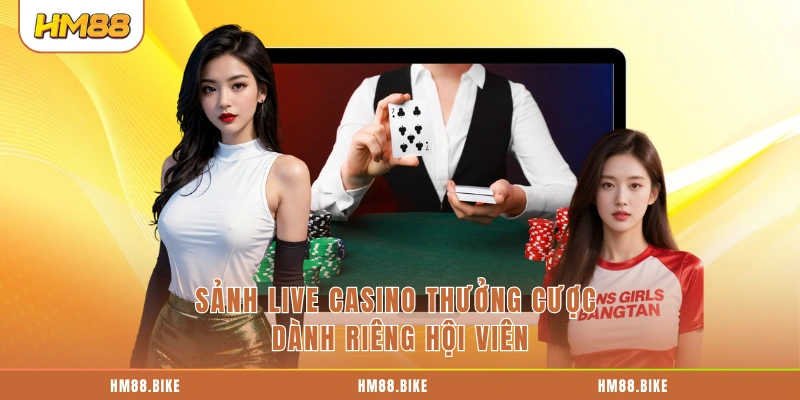Sảnh Live Casino thưởng cược dành riêng hội viên